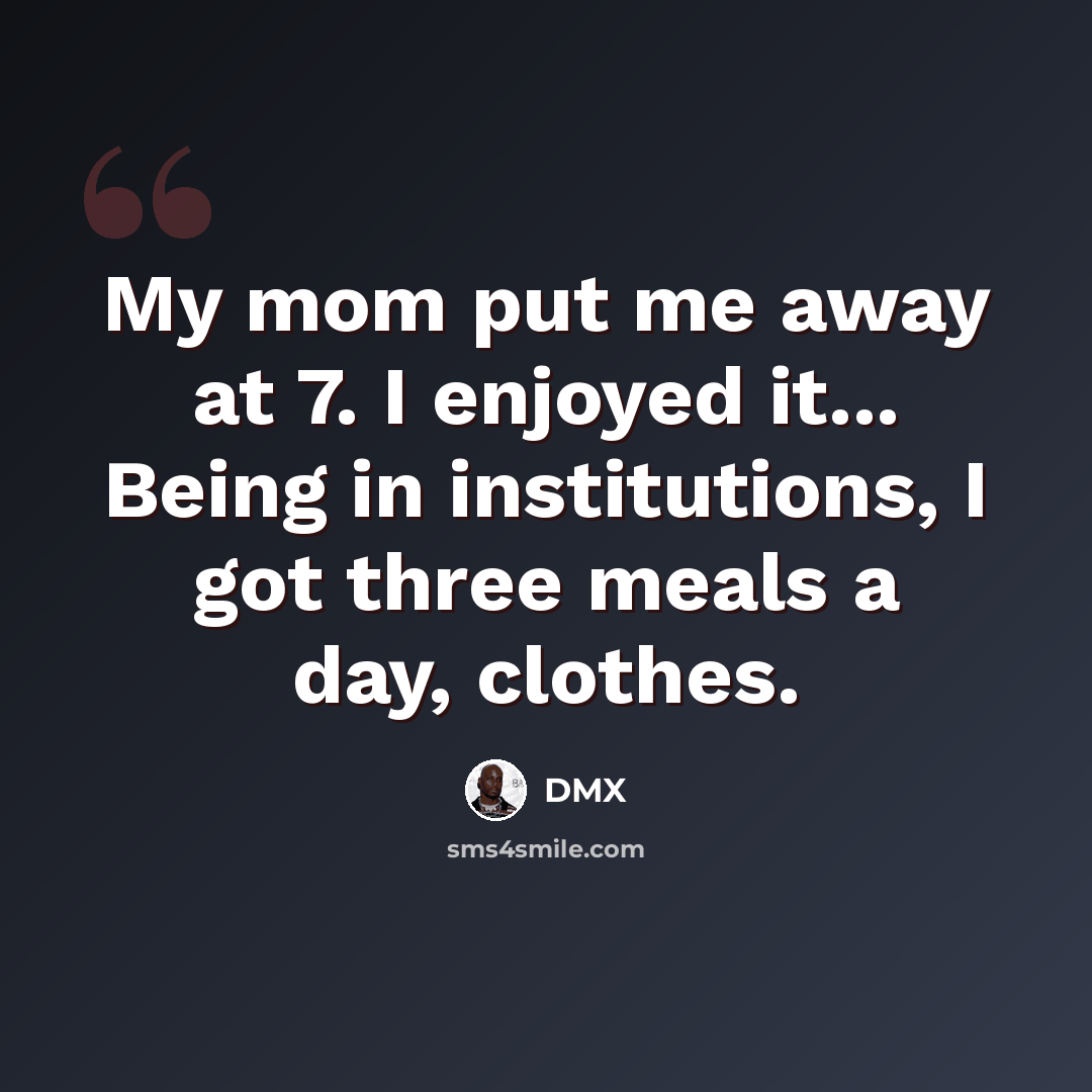 “My mom put me away at 7. I enjoyed it... Being in institutions, I got three meals a day, clothes.” quote by DMX