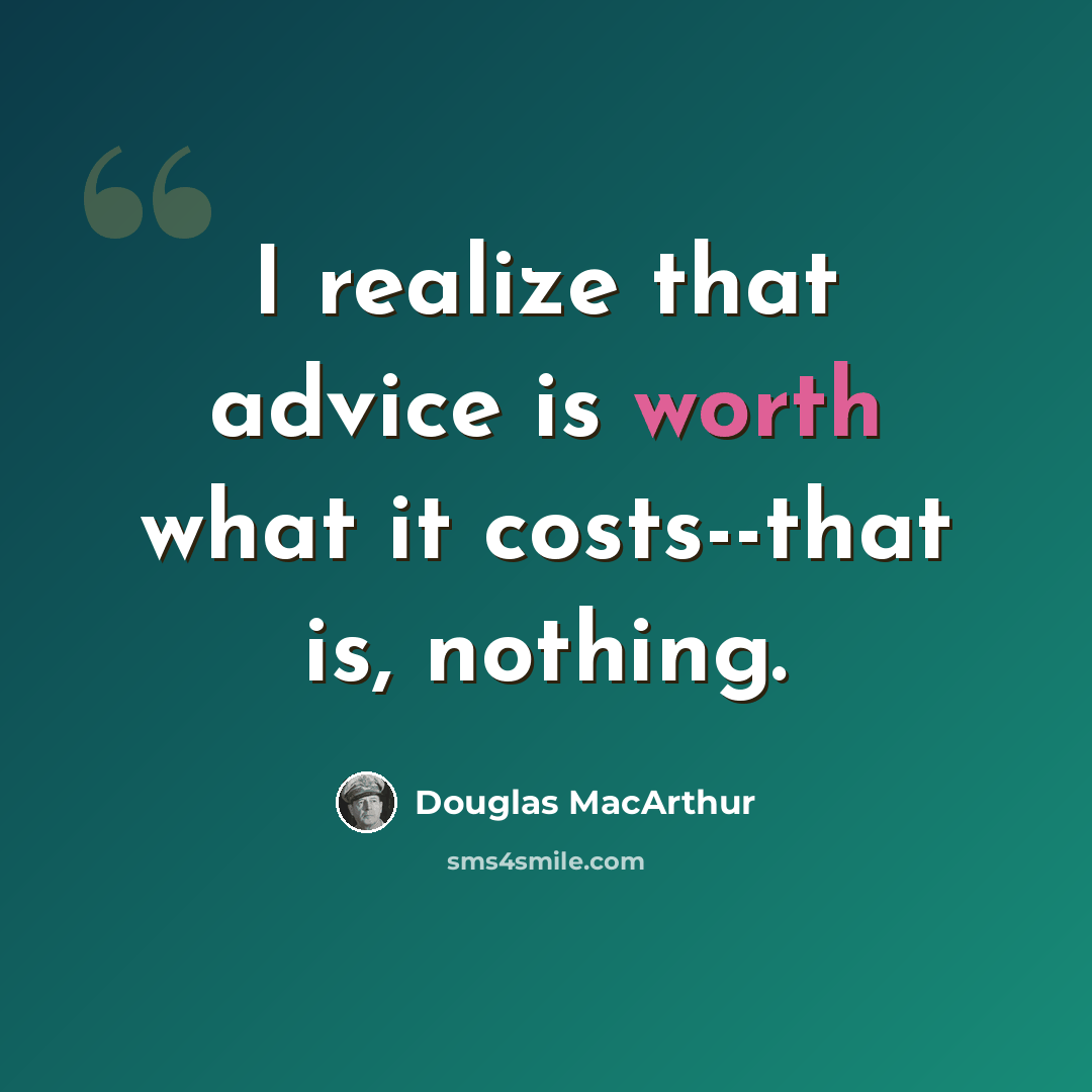 “I realize that advice is worth what it costs--that is, nothing.” quote by Douglas MacArthur