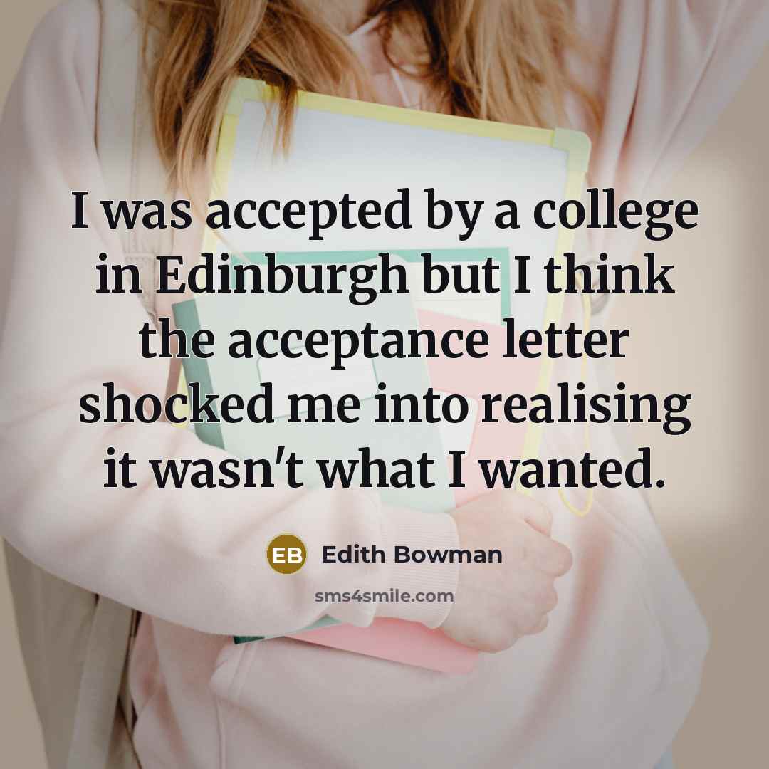 “I was accepted by a college in Edinburgh but I think the acceptance letter shocked me into realising it wasn't what I wanted.” quote by Edith Bowman