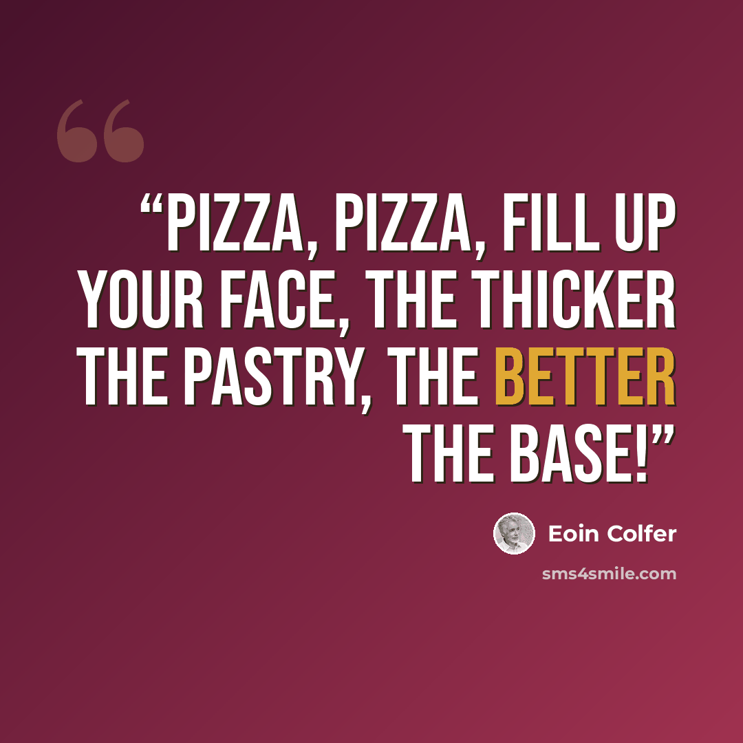 “Pizza, pizza, Fill up your face, The thicker the pastry, The better the base!” quote by Eoin Colfer