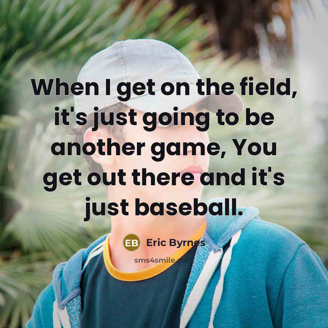 “When I get on the field, it's just going to be another game, You get out there and it's just baseball.” quote by Eric Byrnes