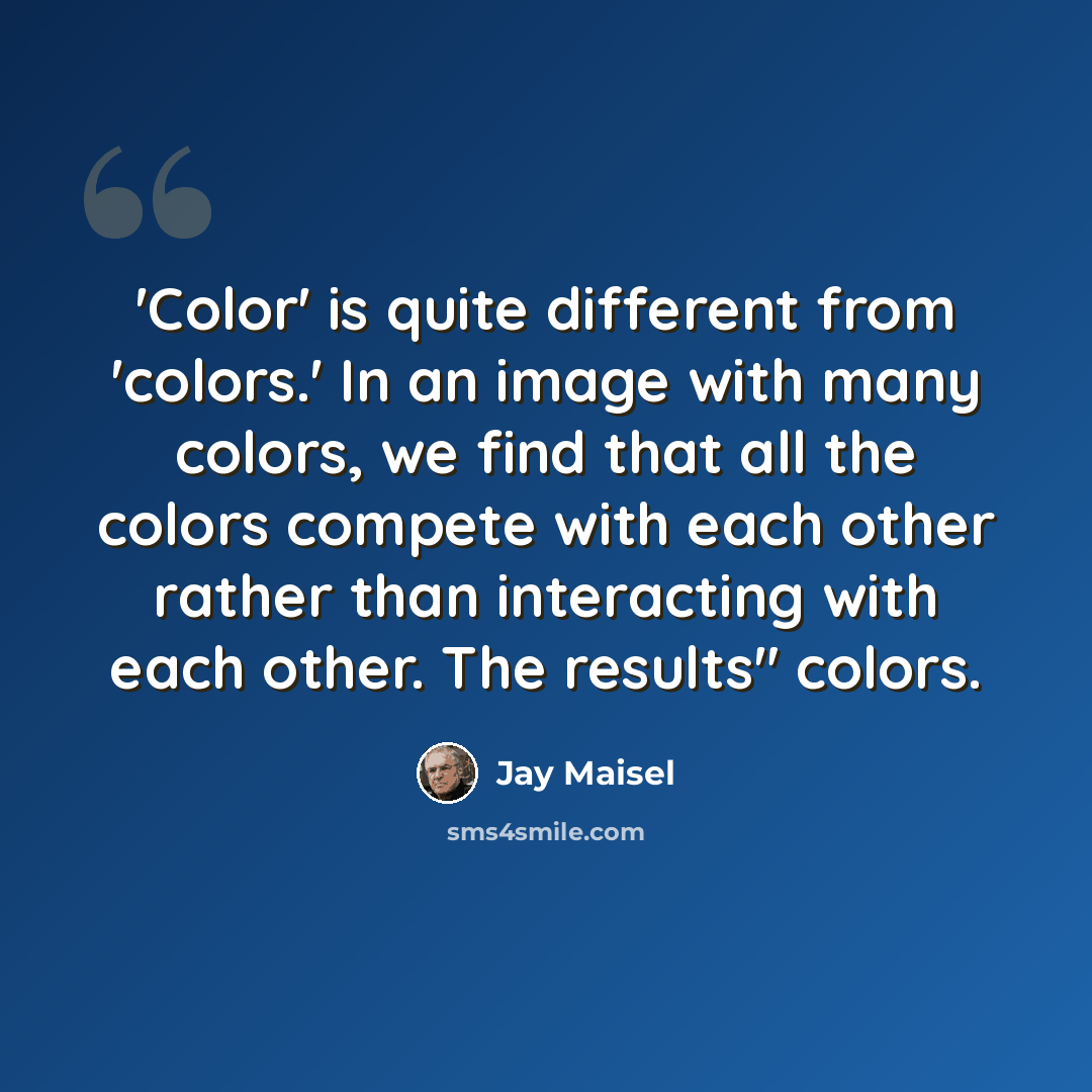 “'Color' is quite different from 'colors.' In an image with many colors, we find that all the colors compete with each other rather than interacting with each other. The results" colors.” quote by Jay Maisel