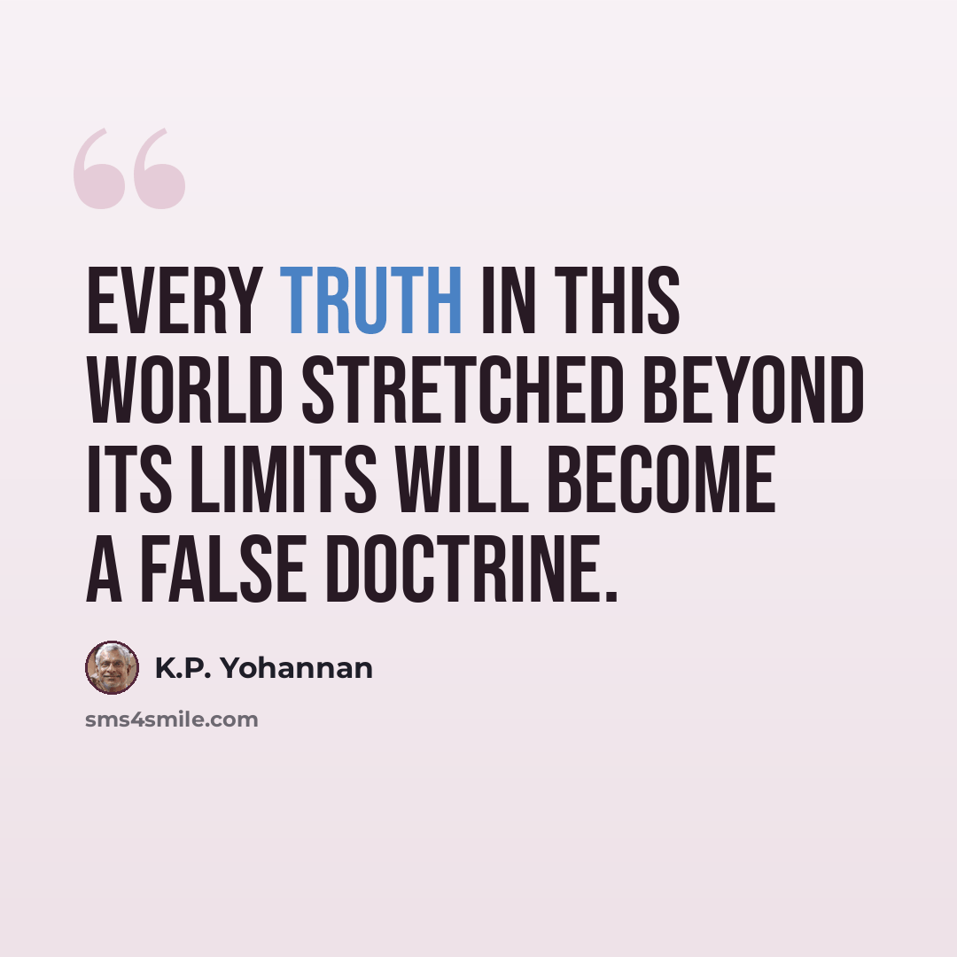 “Every truth in this world stretched beyond its limits will become a false doctrine.” quote by K.P. Yohannan
