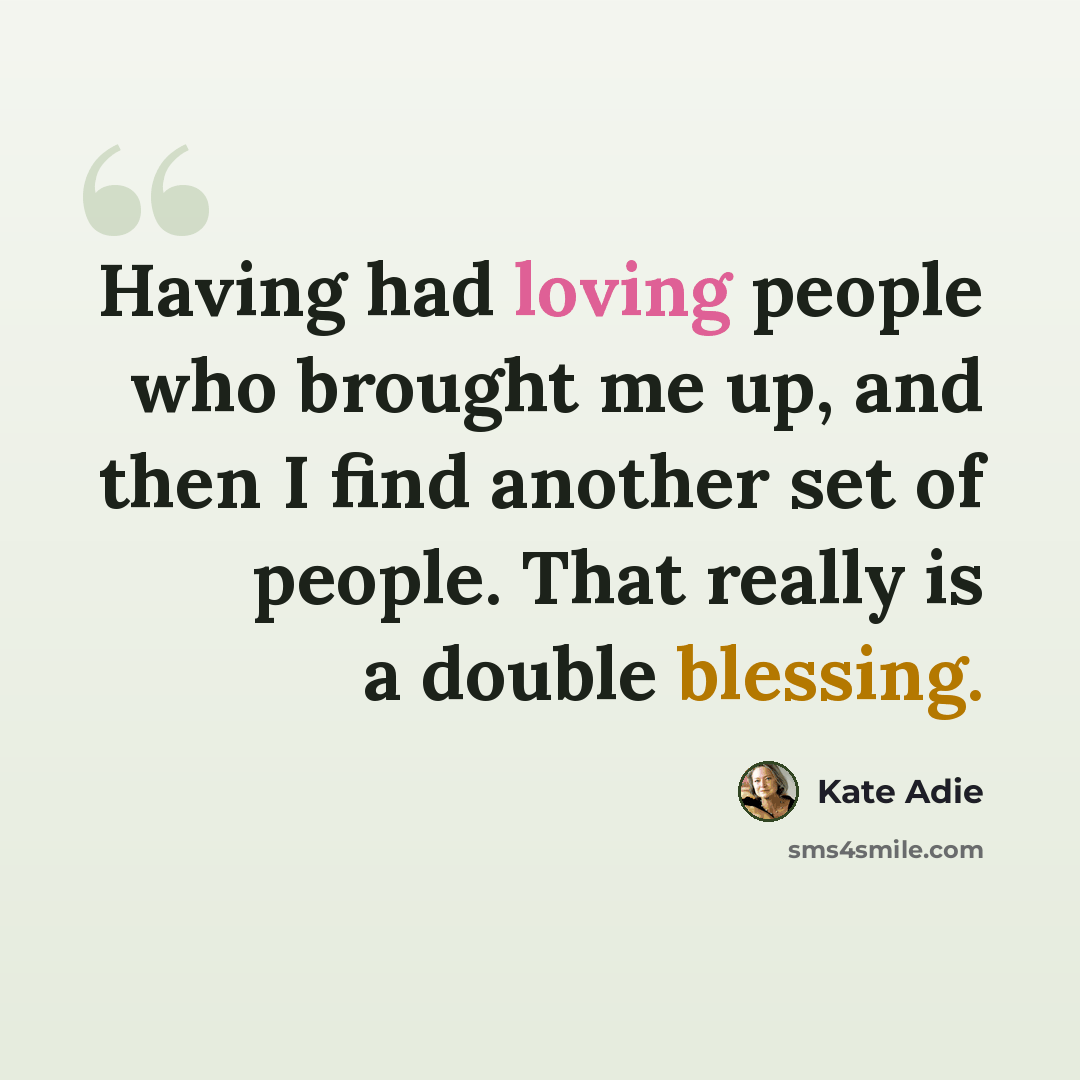 “Having had loving people who brought me up, and then I find another set of people. That really is a double blessing.” quote by Kate Adie