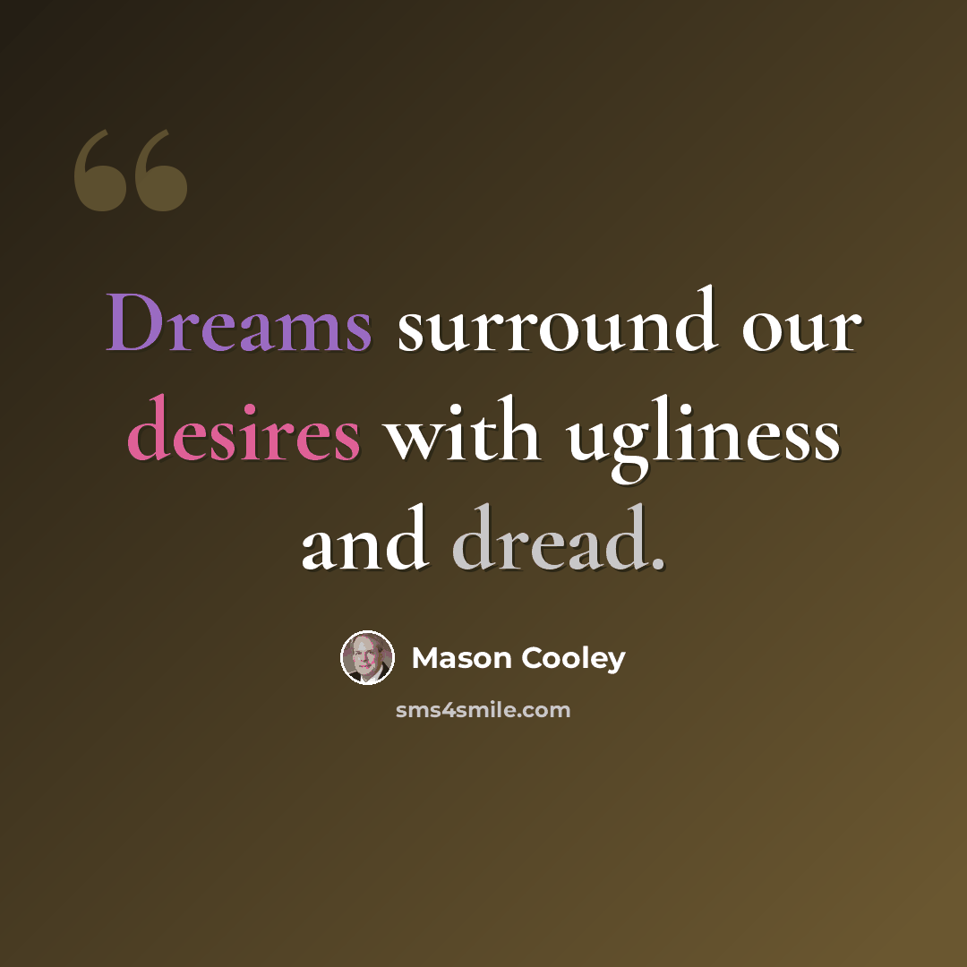 “Dreams surround our desires with ugliness and dread.” quote by Mason Cooley