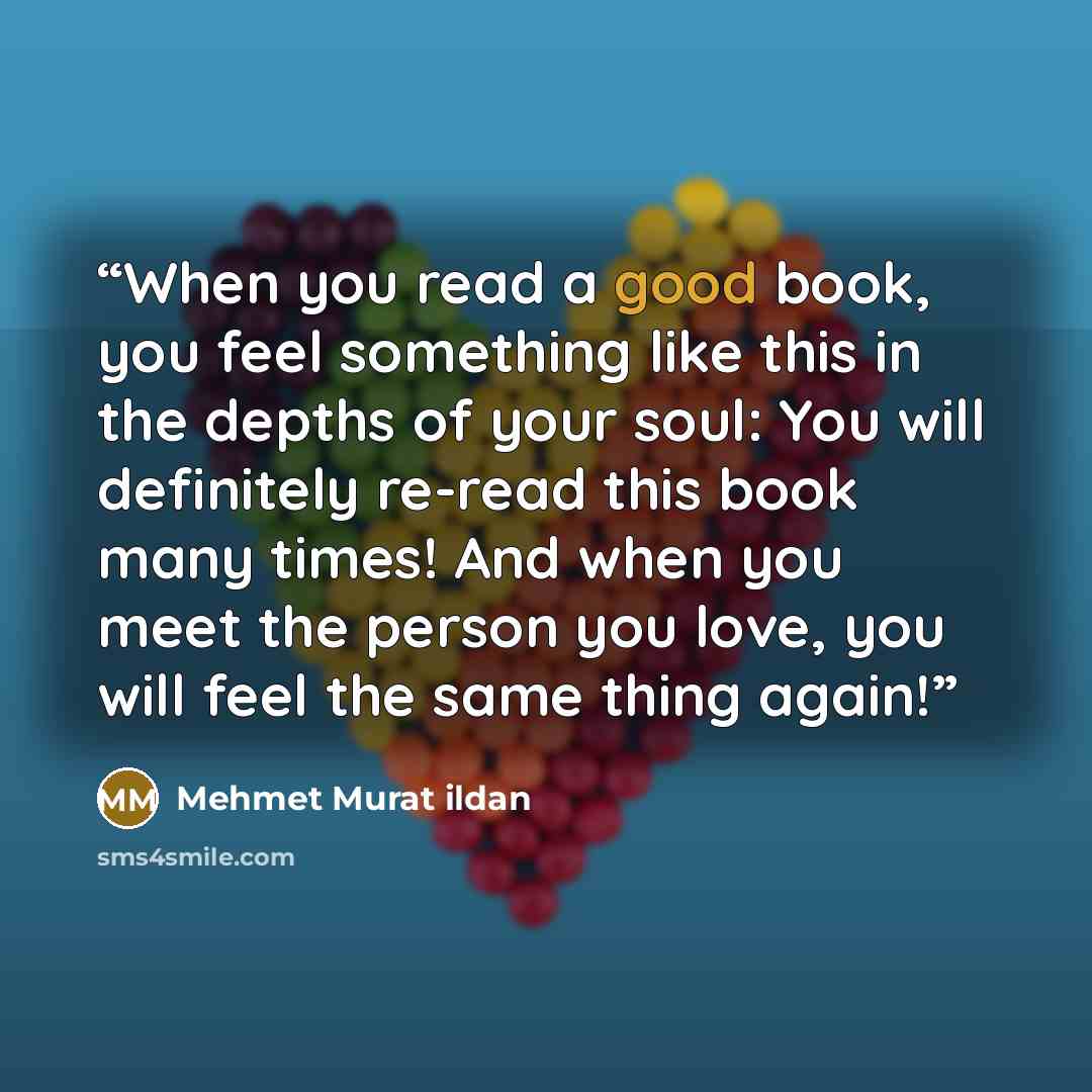 “When you read a good book, you feel something like this in the depths of your soul: You will definitely re-read this book many times! And when you meet the person you love, you will feel the same thing again!” quote by Mehmet Murat ildan