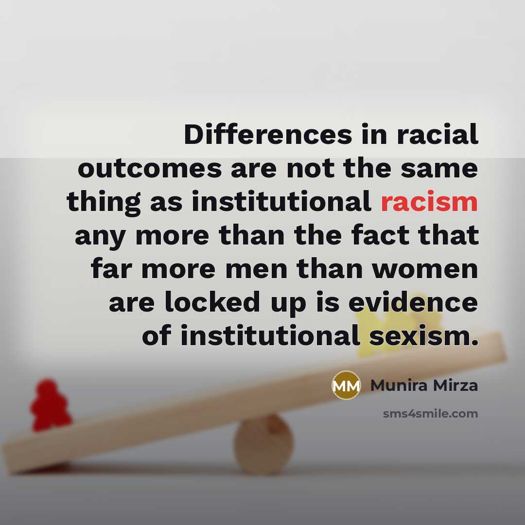 “Differences in racial outcomes are not the same thing as institutional racism any more than the fact that far more men than women are locked up is evidence of institutional sexism.” quote by Munira Mirza
