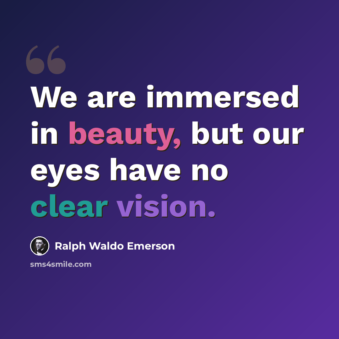 “We are immersed in beauty, but our eyes have no clear vision.” quote by Ralph Waldo Emerson