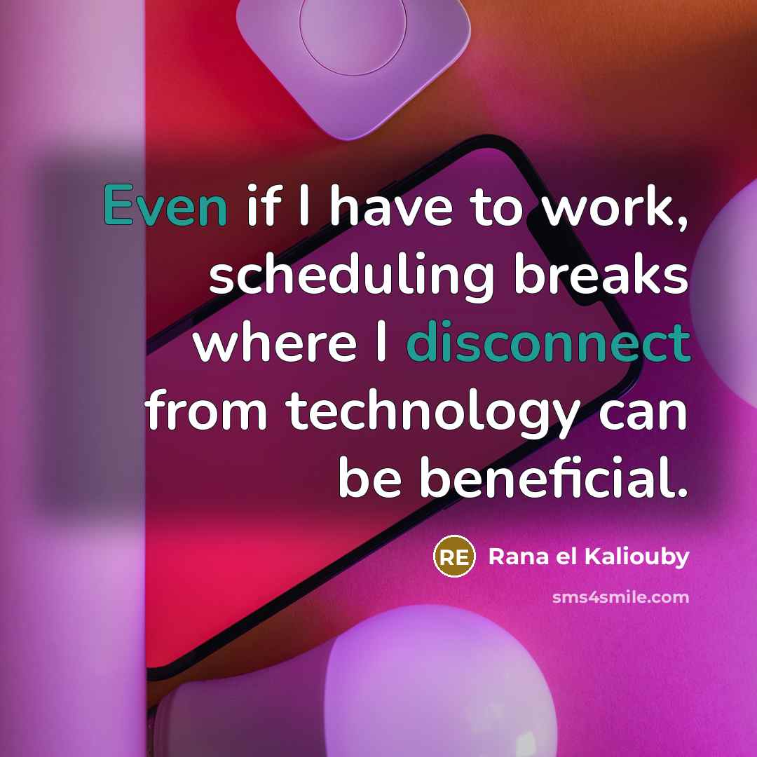 “Even if I have to work, scheduling breaks where I disconnect from technology can be beneficial.” quote by Rana el Kaliouby