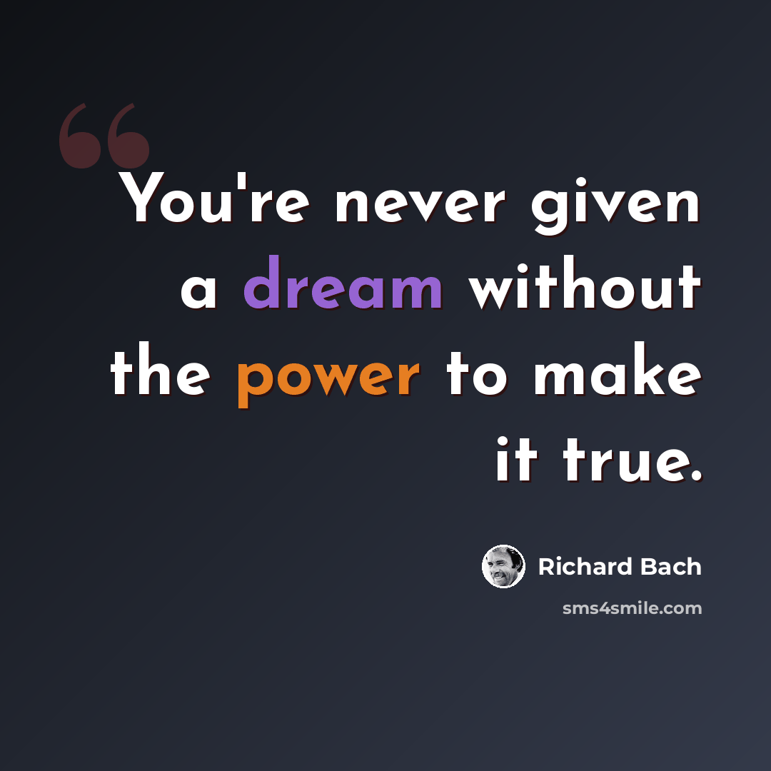 “You're never given a dream without the power to make it true.” quote by Richard Bach