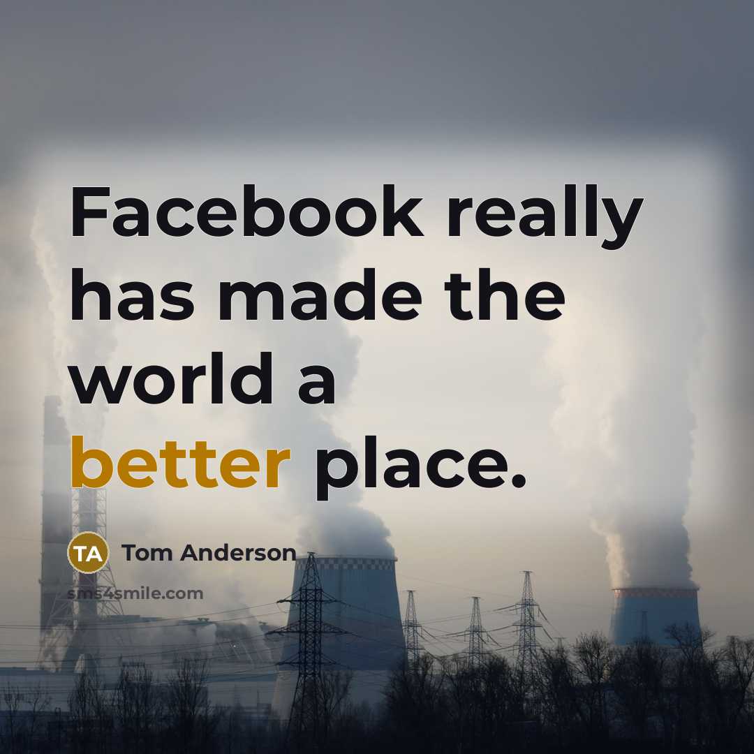 “Facebook really has made the world a better place.” quote by Tom Anderson