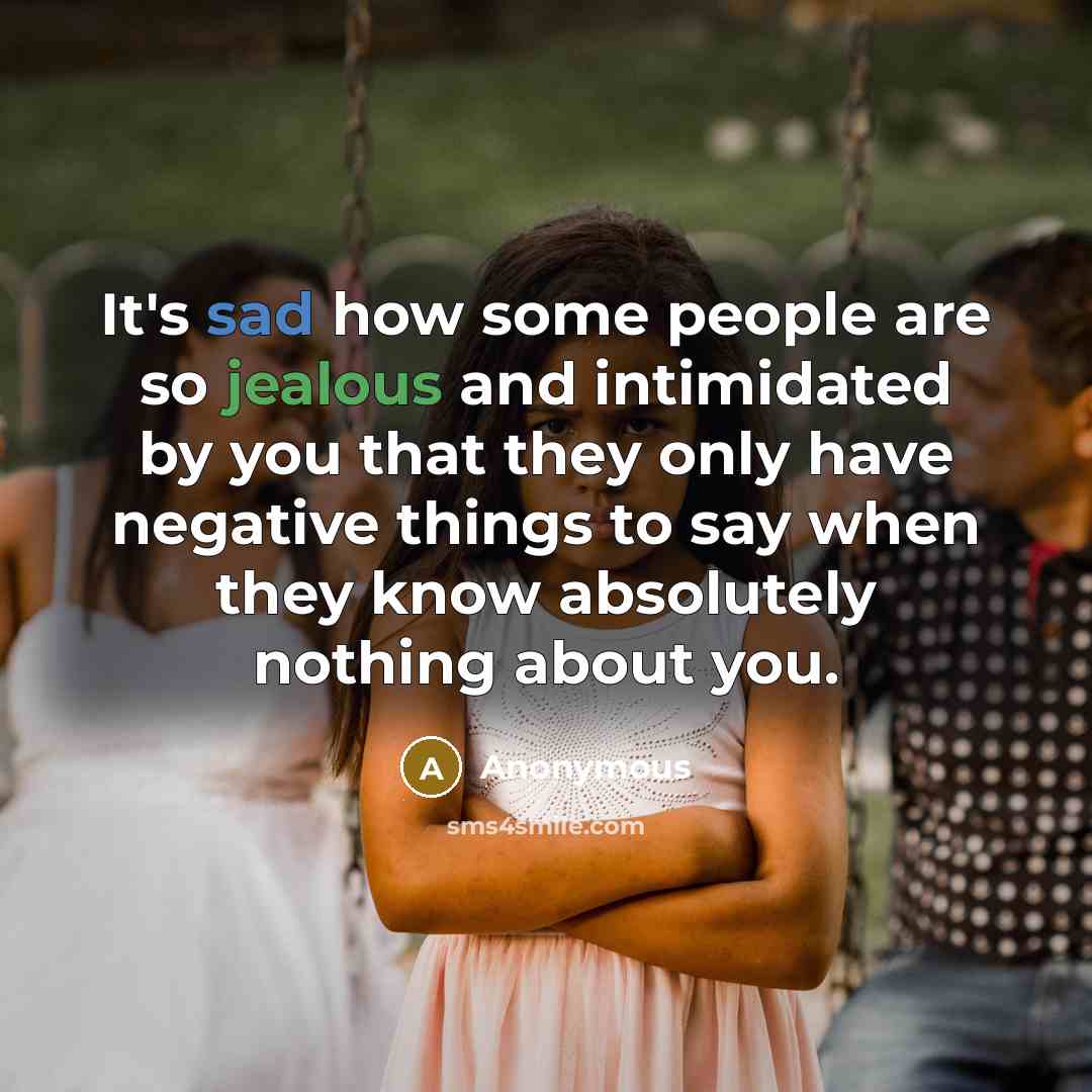 “It's sad how some people are so jealous and intimidated by you that they only have negative things to say when they know absolutely nothing about you.” quote by Anonymous