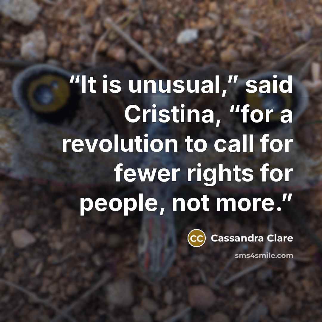 “It is unusual,” said Cristina, “for a revolution to call for fewer rights for people, not more.” quote by Cassandra Clare