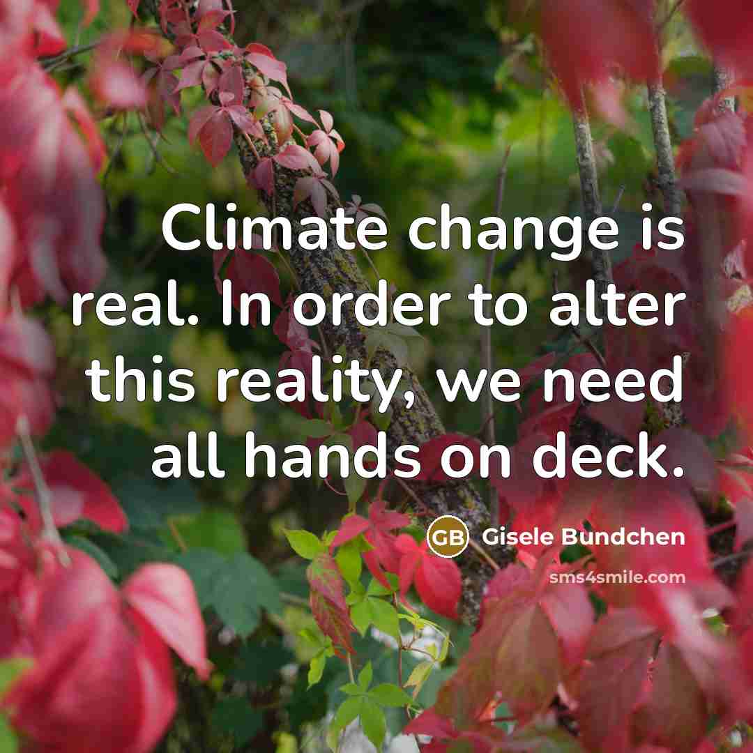 “Climate change is real. In order to alter this reality, we need all hands on deck.” quote by Gisele Bundchen