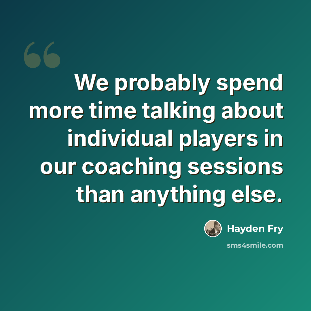 “We probably spend more time talking about individual players in our coaching sessions than anything else.” quote by Hayden Fry