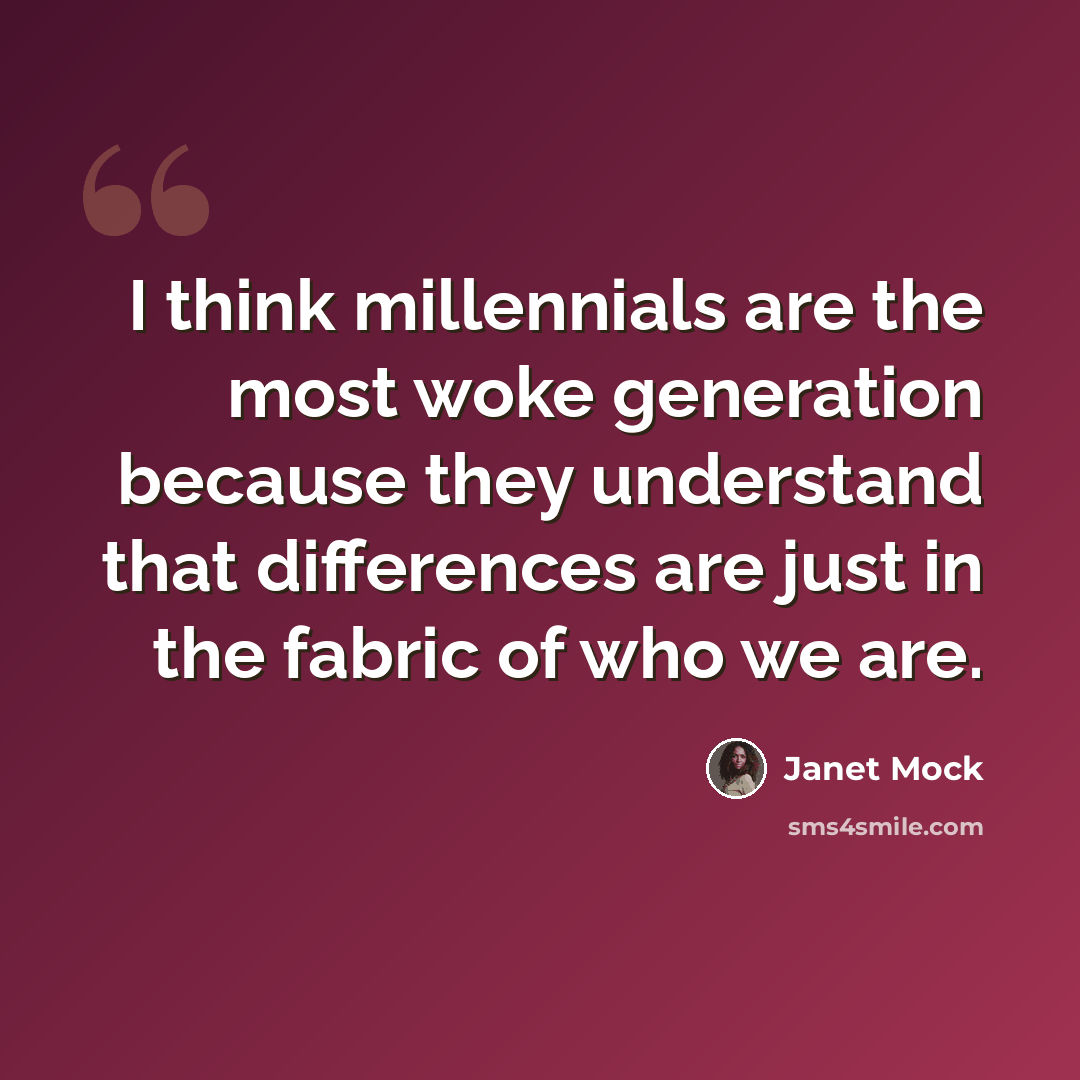 “I think millennials are the most woke generation because they understand that differences are just in the fabric of who we are.” quote by Janet Mock