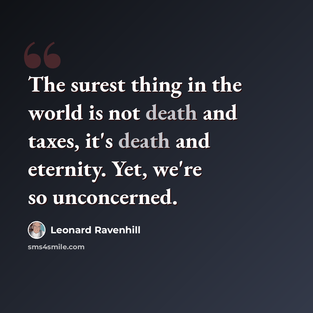 “The surest thing in the world is not death and taxes, it's death and eternity. Yet, we're so unconcerned.” quote by Leonard Ravenhill
