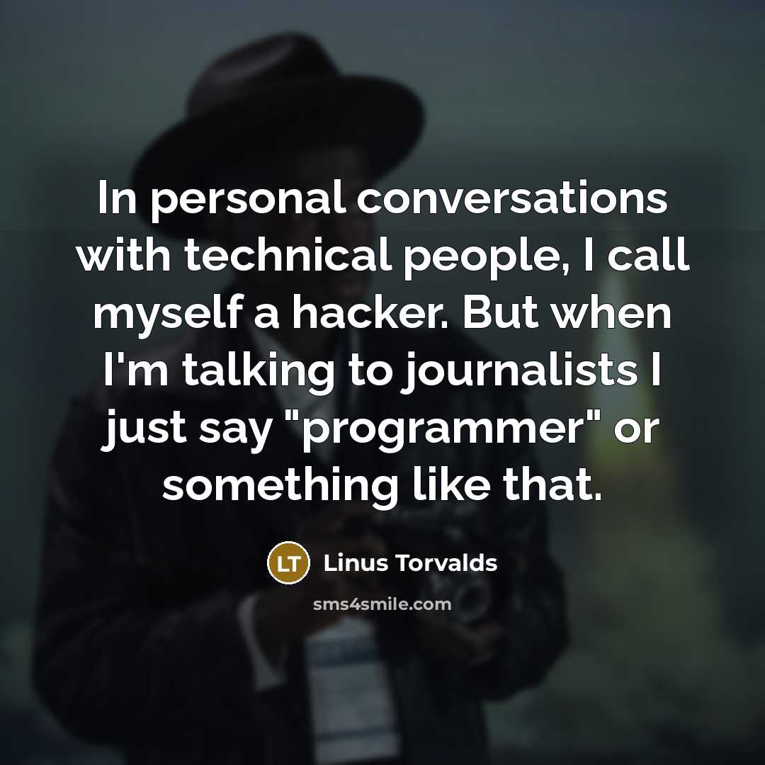 “In personal conversations with technical people, I call myself a hacker. But when I'm talking to journalists I just say "programmer" or something like that.” quote by Linus Torvalds