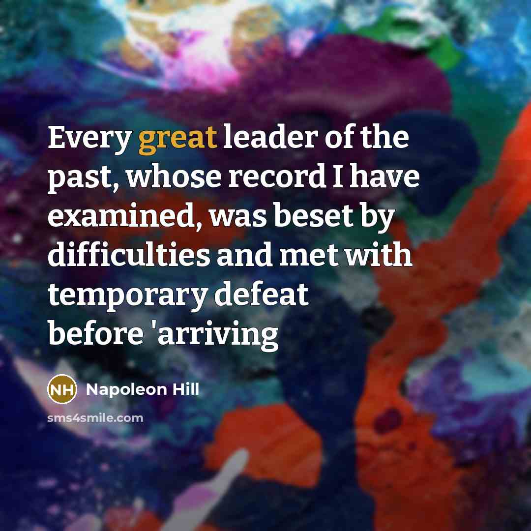 “Every great leader of the past, whose record I have examined, was beset by difficulties and met with temporary defeat before 'arriving” quote by Napoleon Hill