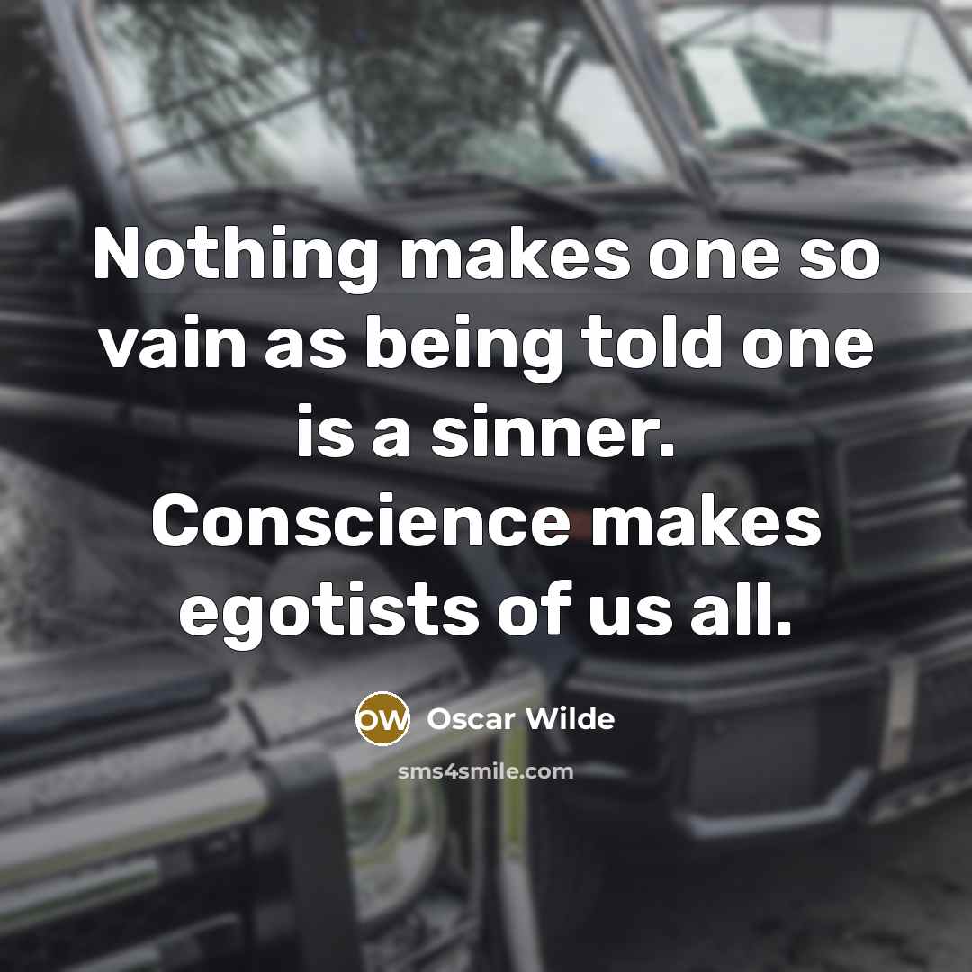 “Nothing makes one so vain as being told one is a sinner. Conscience makes egotists of us all.” quote by Oscar Wilde