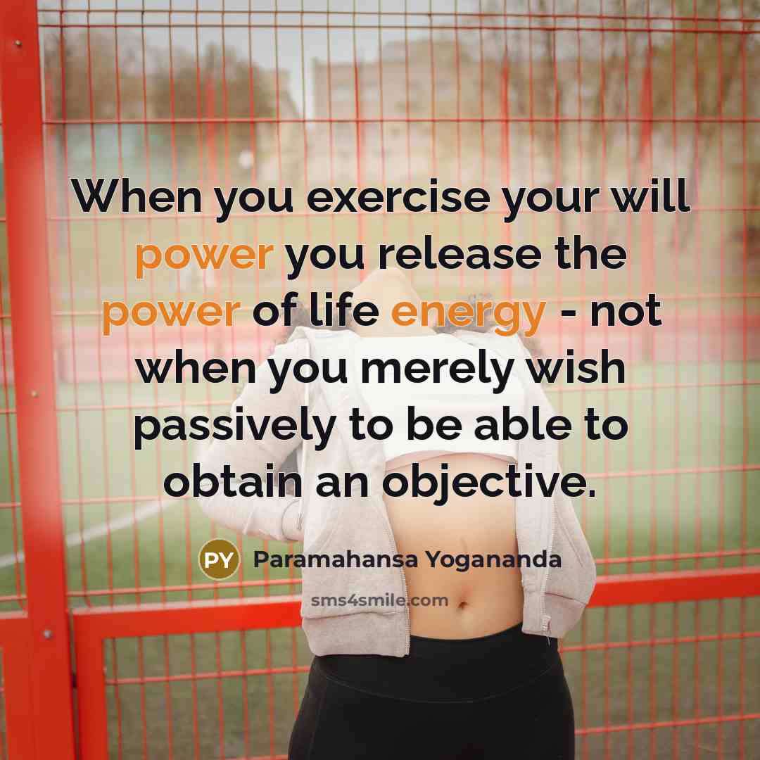 “When you exercise your will power you release the power of life energy - not when you merely wish passively to be able to obtain an objective.” quote by Paramahansa Yogananda
