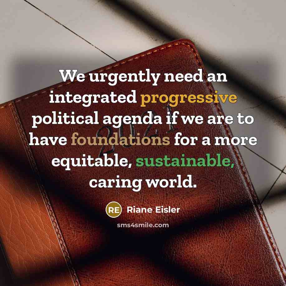“We urgently need an integrated progressive political agenda if we are to have foundations for a more equitable, sustainable, caring world.” quote by Riane Eisler