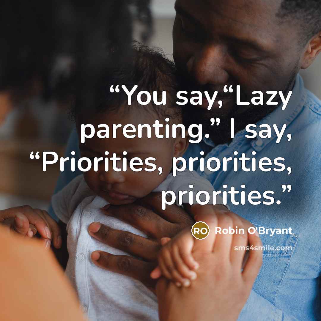 “You say,“Lazy parenting.” I say, “Priorities, priorities, priorities.” quote by Robin O'Bryant