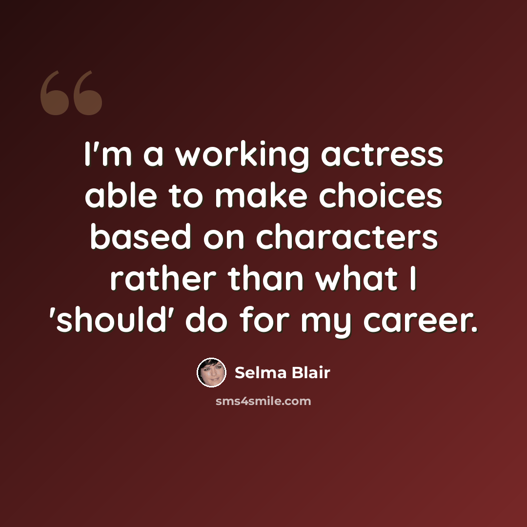 “I'm a working actress able to make choices based on characters rather than what I 'should' do for my career.” quote by Selma Blair