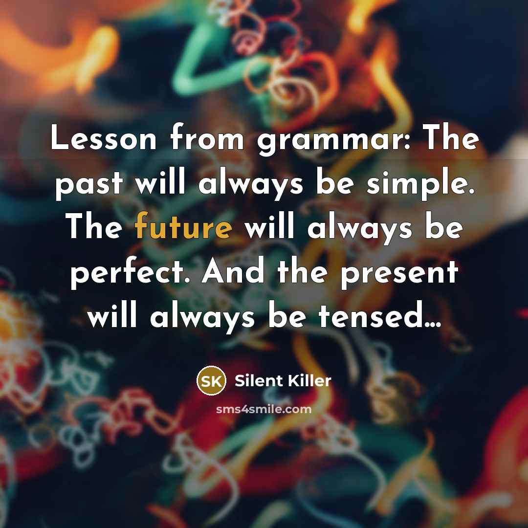 “Lesson from grammar: The past will always be simple. The future will always be perfect. And the present will always be tensed...” quote by Silent Killer