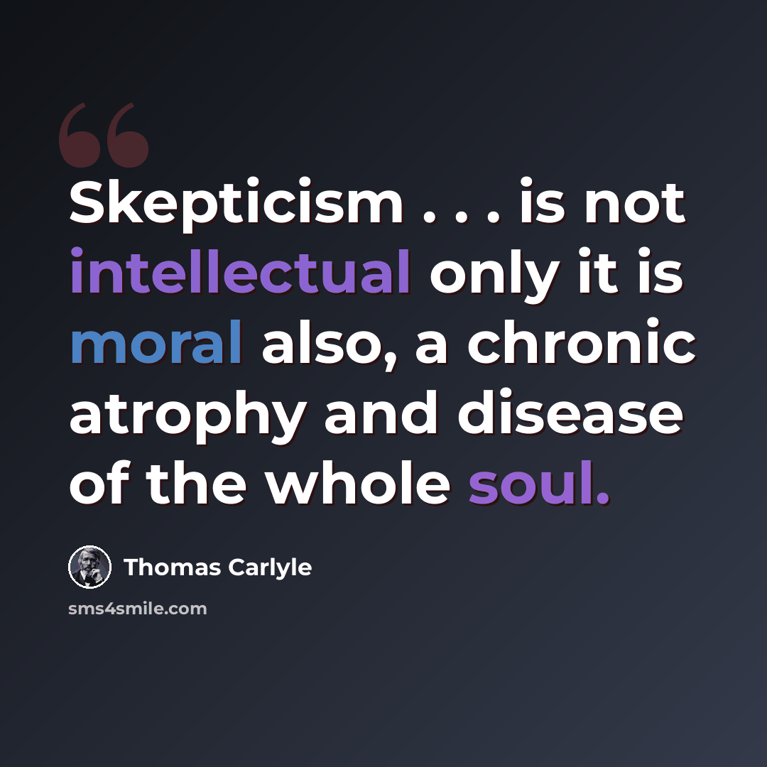 “Skepticism . . . is not intellectual only it is moral also, a chronic atrophy and disease of the whole soul.” quote by Thomas Carlyle