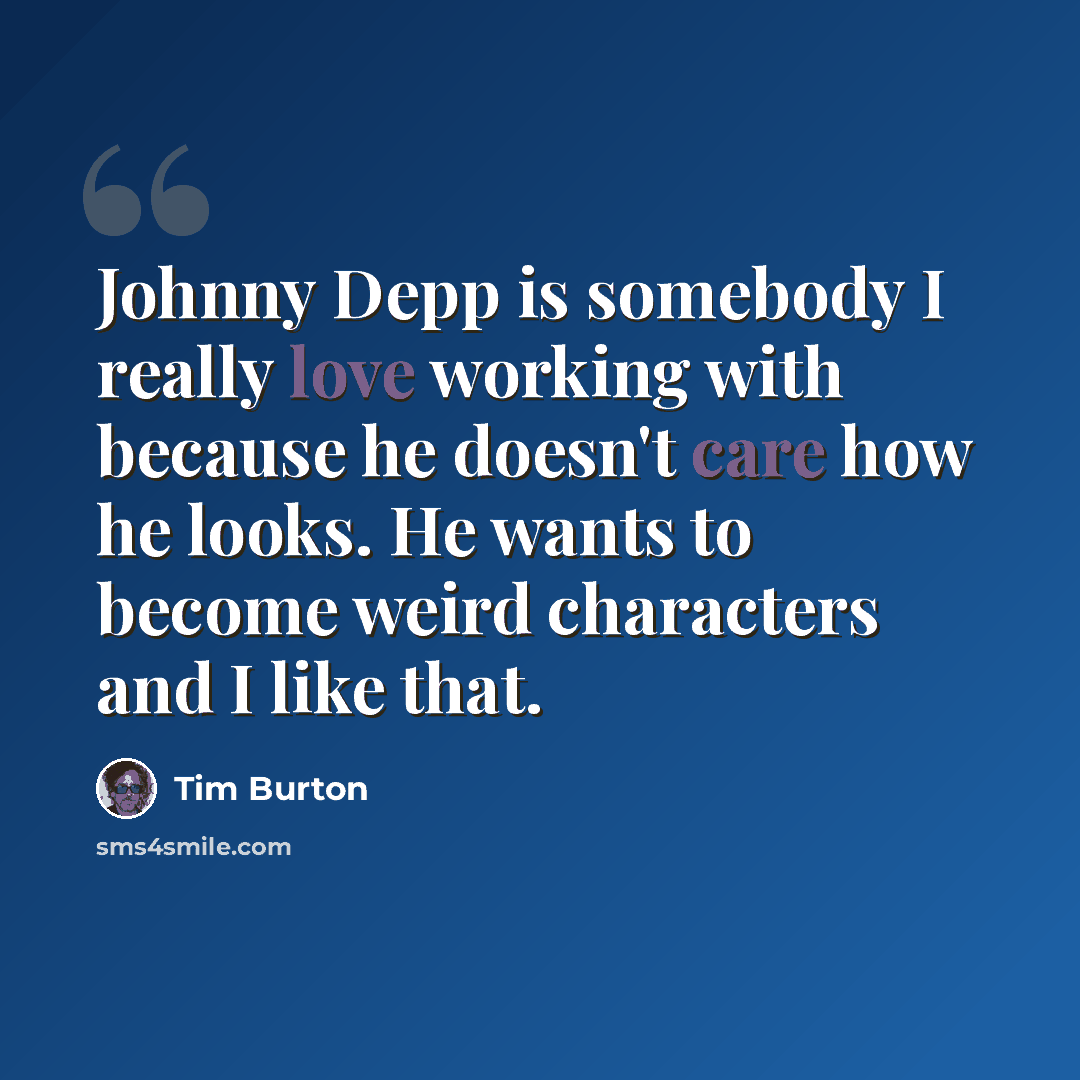 “Johnny Depp is somebody I really love working with because he doesn't care how he looks. He wants to become weird characters and I like that.” quote by Tim Burton