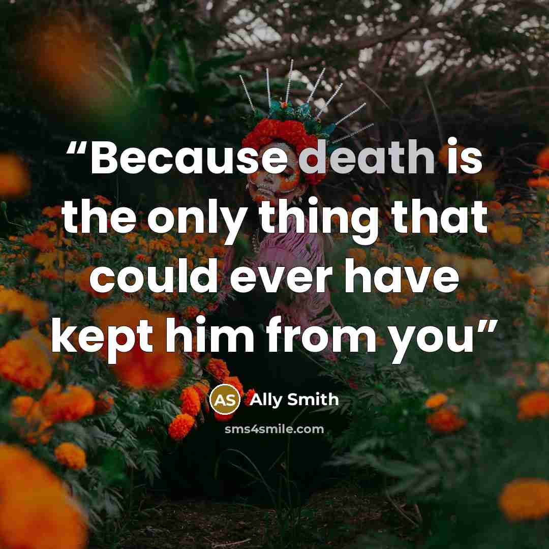 “Because death is the only thing that could ever have kept him from you” quote by Ally Smith