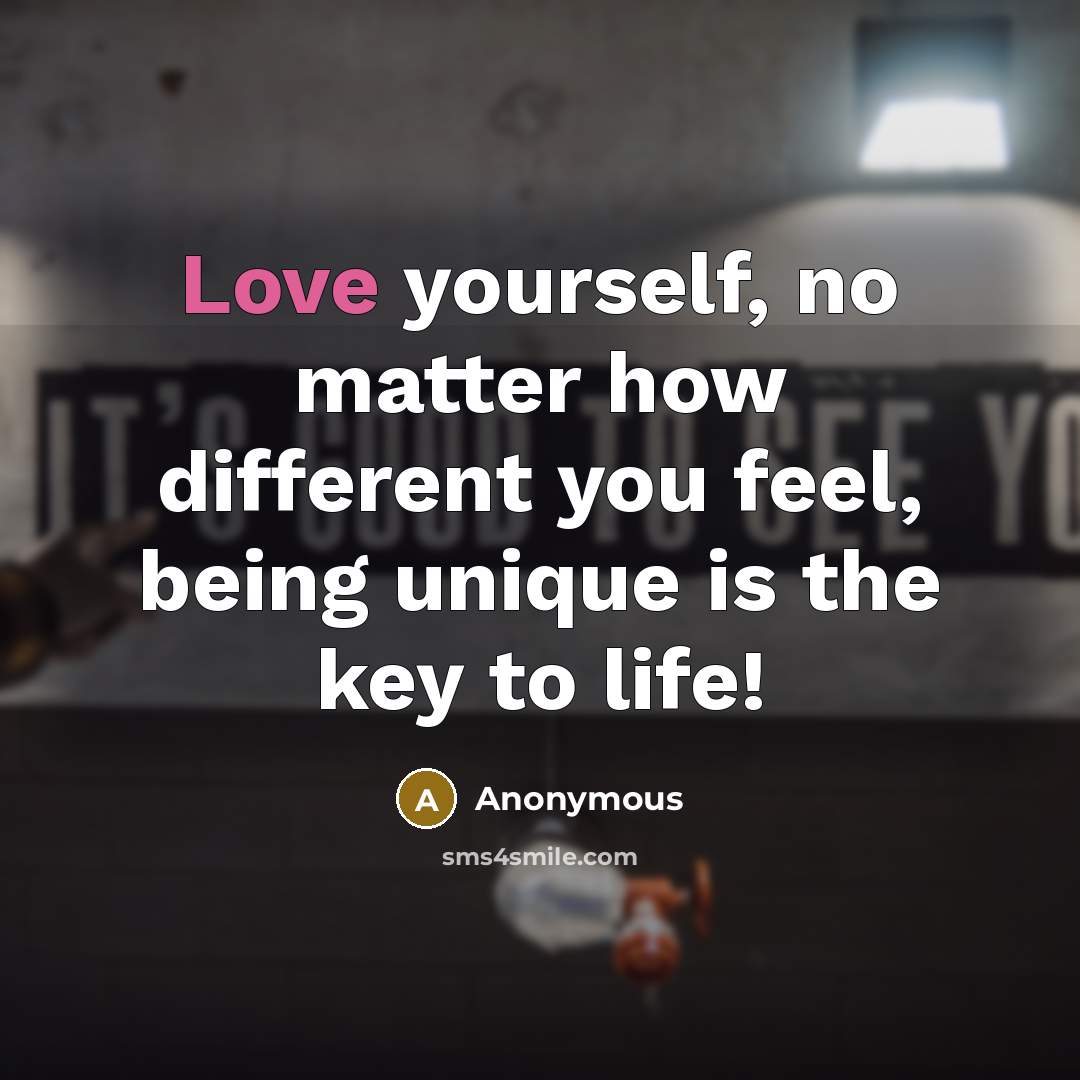 “Love yourself, no matter how different you feel, being unique is the key to life!” quote by Anonymous