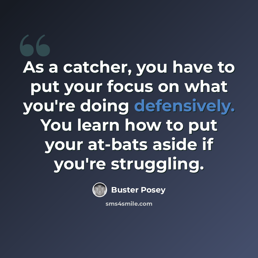 “As a catcher, you have to put your focus on what you're doing defensively. You learn how to put your at-bats aside if you're struggling.” quote by Buster Posey