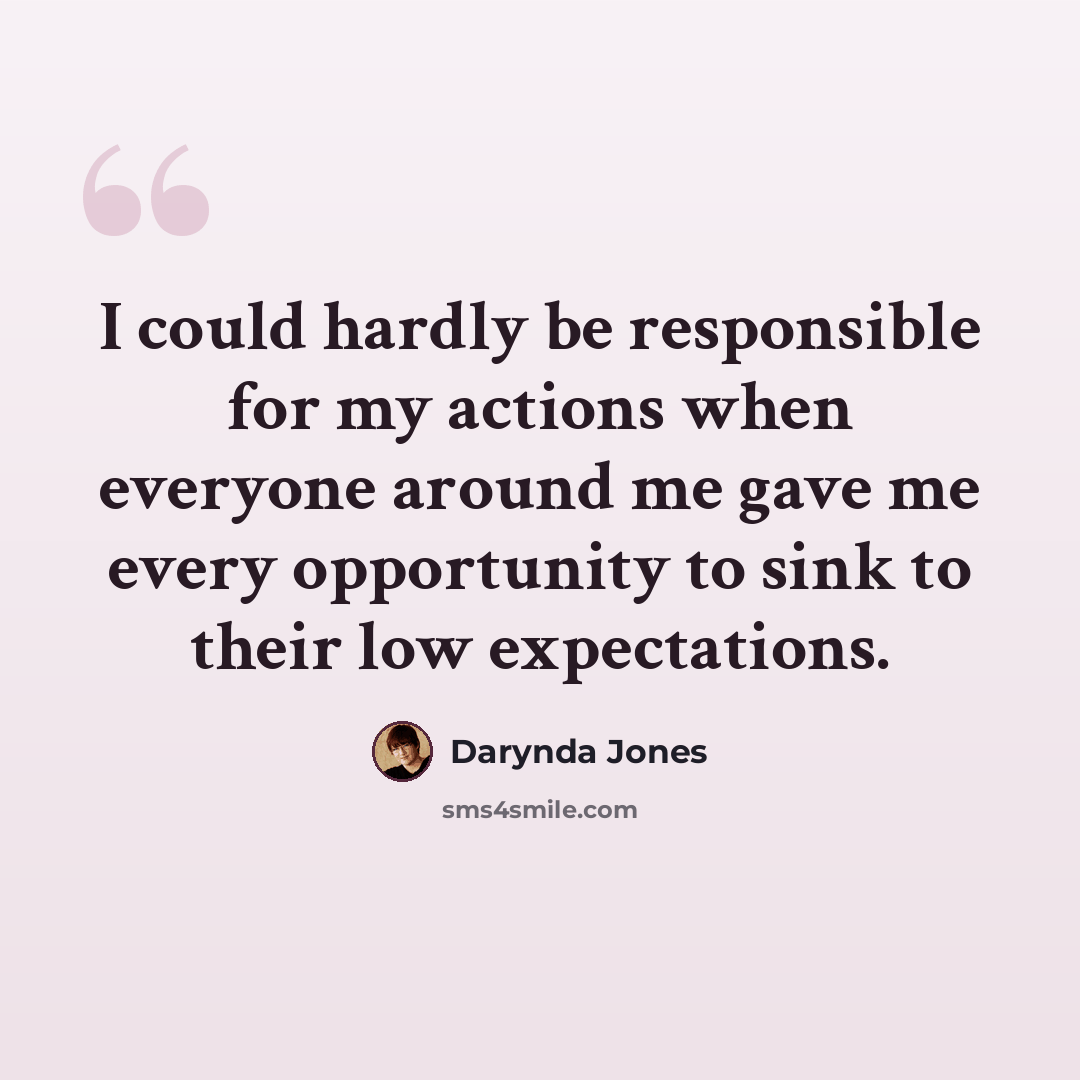 “I could hardly be responsible for my actions when everyone around me gave me every opportunity to sink to their low expectations.” quote by Darynda Jones