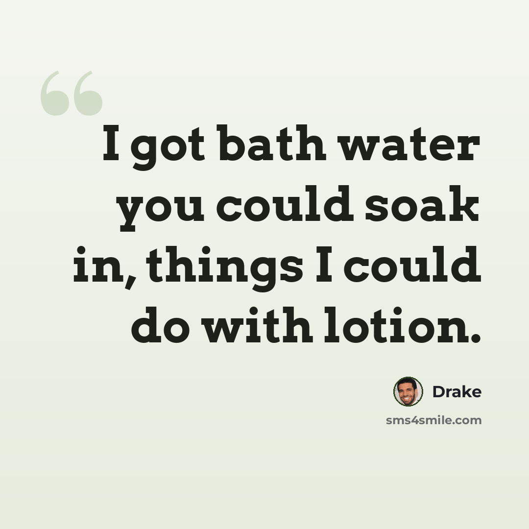 “I got bath water you could soak in, things I could do with lotion.” quote by Drake