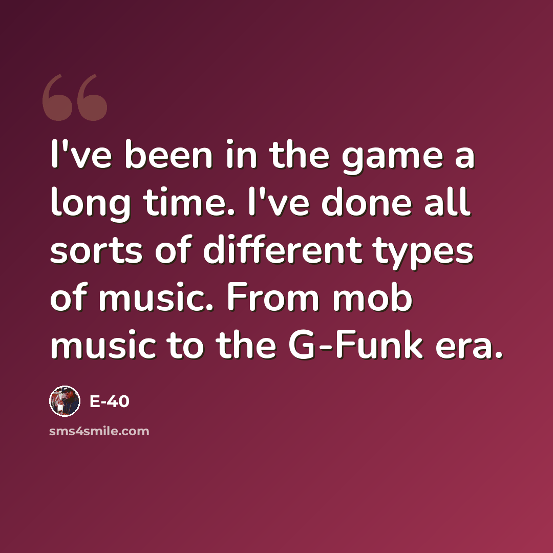 “I've been in the game a long time. I've done all sorts of different types of music. From mob music to the G-Funk era.” quote by E-40