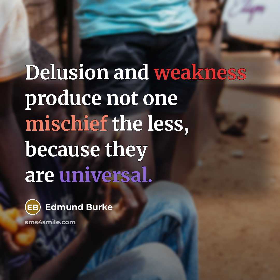 “Delusion and weakness produce not one mischief the less, because they are universal.” quote by Edmund Burke