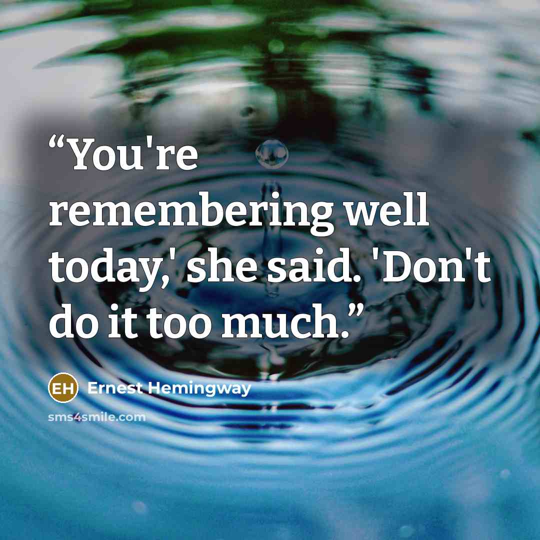 “You're remembering well today,' she said. 'Don't do it too much.” quote by Ernest Hemingway
