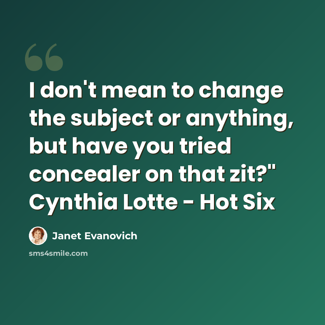 “I don't mean to change the subject or anything, but have you tried concealer on that zit?" Cynthia Lotte - Hot Six” quote by Janet Evanovich
