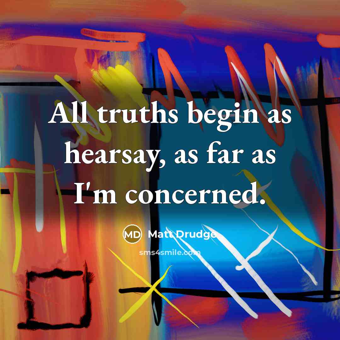 “All truths begin as hearsay, as far as I'm concerned.” quote by Matt Drudge
