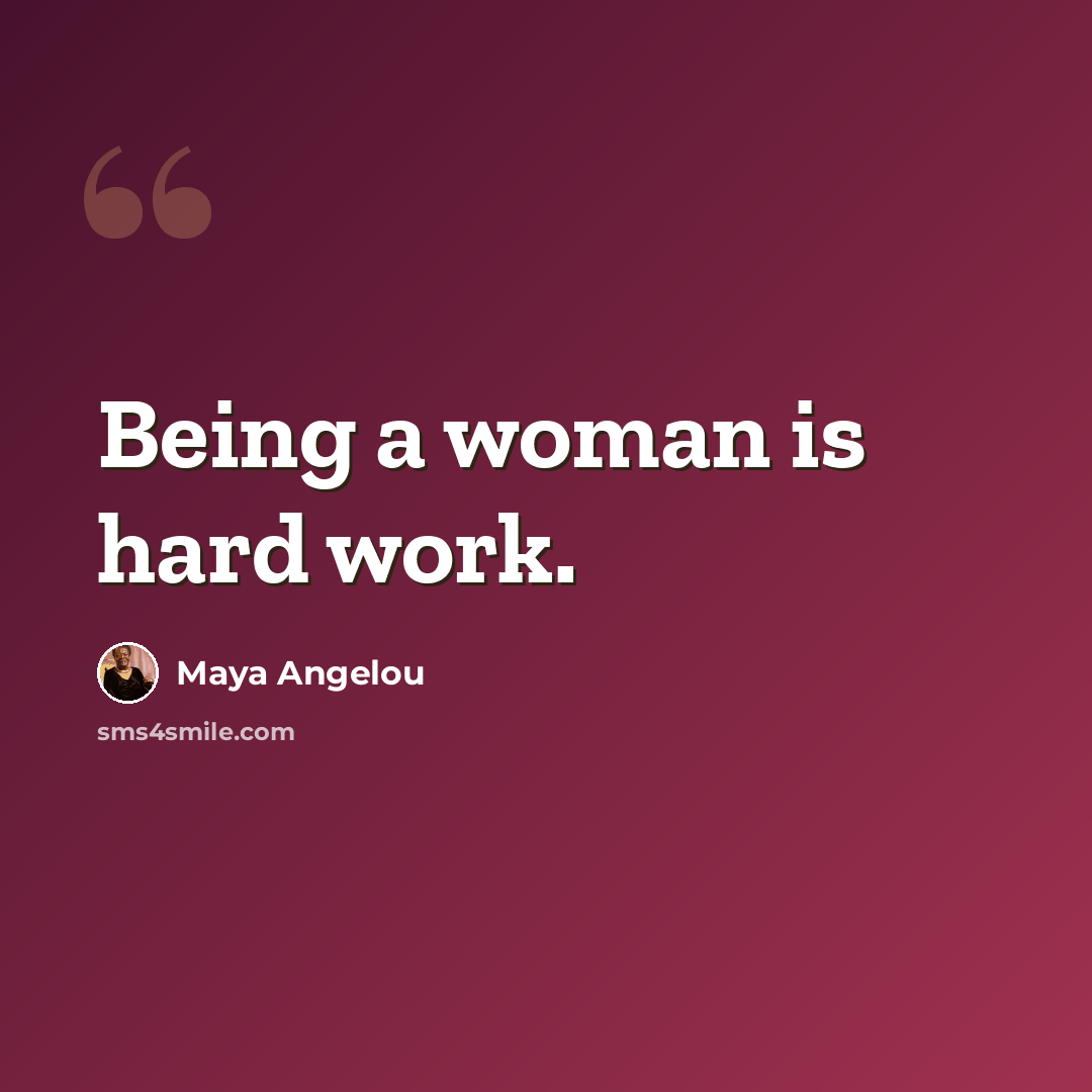 “Being a woman is hard work.” quote by Maya Angelou