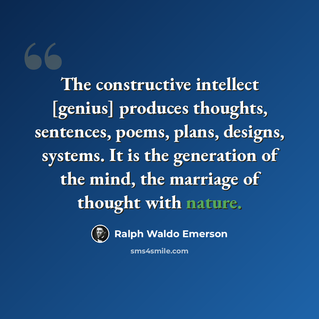“The constructive intellect [genius] produces thoughts, sentences, poems, plans, designs, systems. It is the generation of the mind, the marriage of thought with nature.” quote by Ralph Waldo Emerson