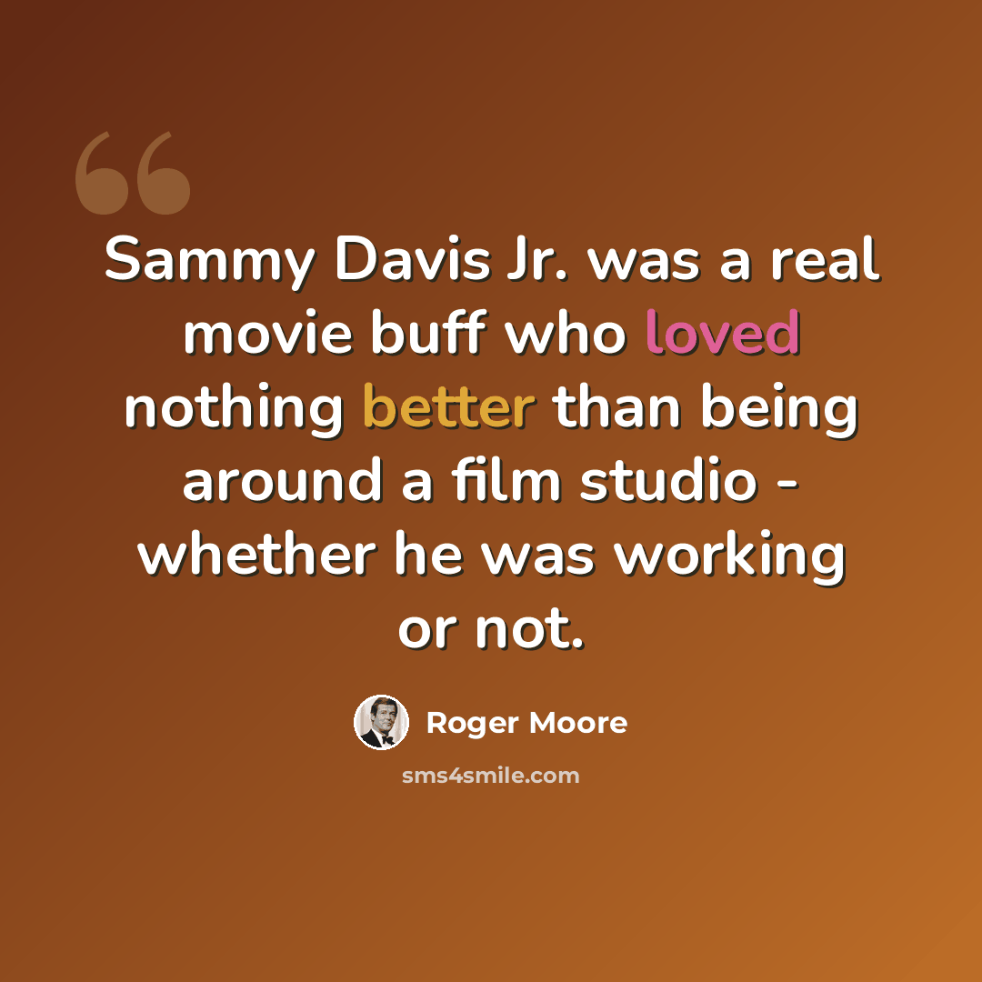 “Sammy Davis Jr. was a real movie buff who loved nothing better than being around a film studio - whether he was working or not.” quote by Roger Moore