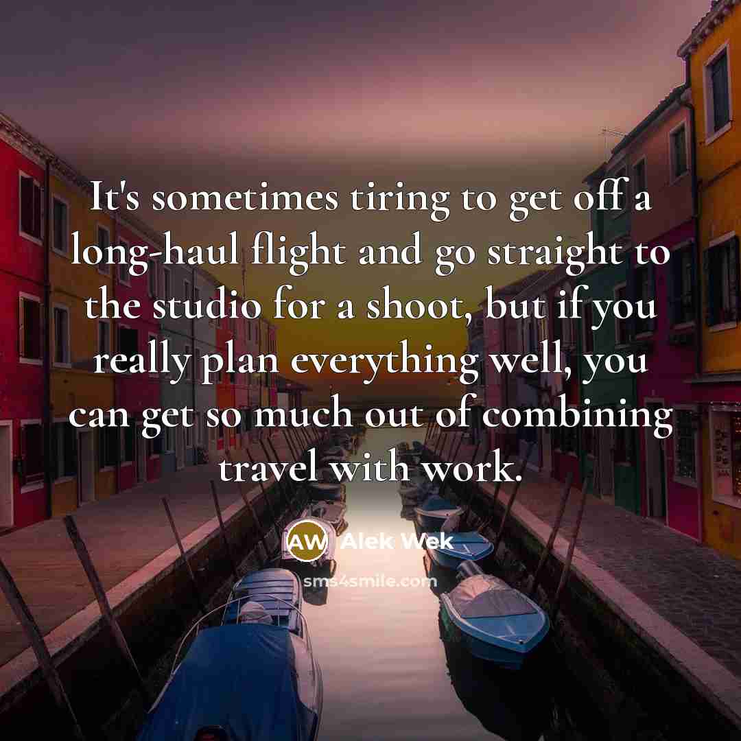 “It's sometimes tiring to get off a long-haul flight and go straight to the studio for a shoot, but if you really plan everything well, you can get so much out of combining travel with work.” quote by Alek Wek