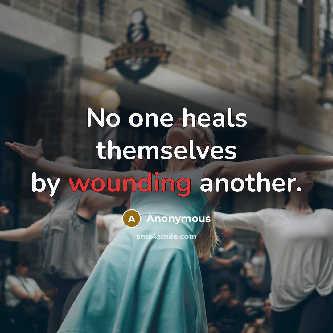 “No one heals themselves by wounding another.” quote by Anonymous