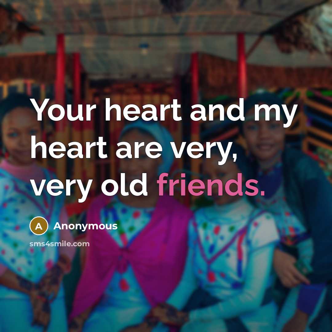 “Your heart and my heart are very, very old friends.” quote by Anonymous