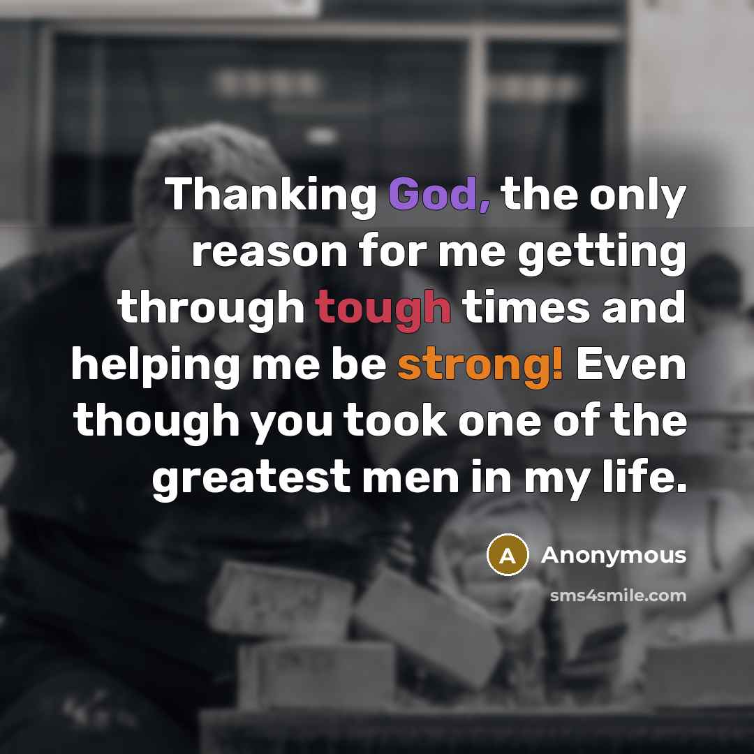 “Thanking God, the only reason for me getting through tough times and helping me be strong! Even though you took one of the greatest men in my life.” quote by Anonymous