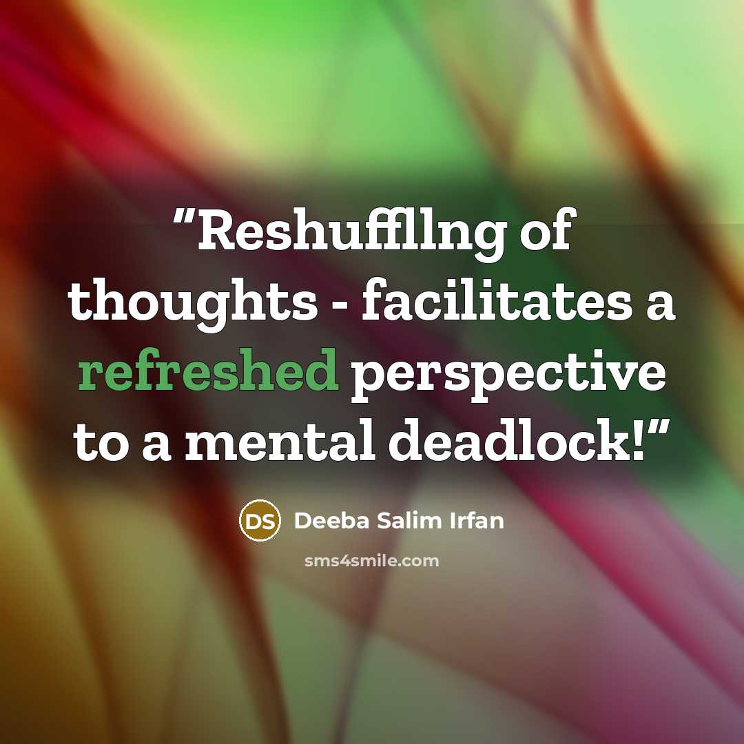“Reshuffllng of thoughts - facilitates a refreshed perspective to a mental deadlock!” quote by Deeba Salim Irfan