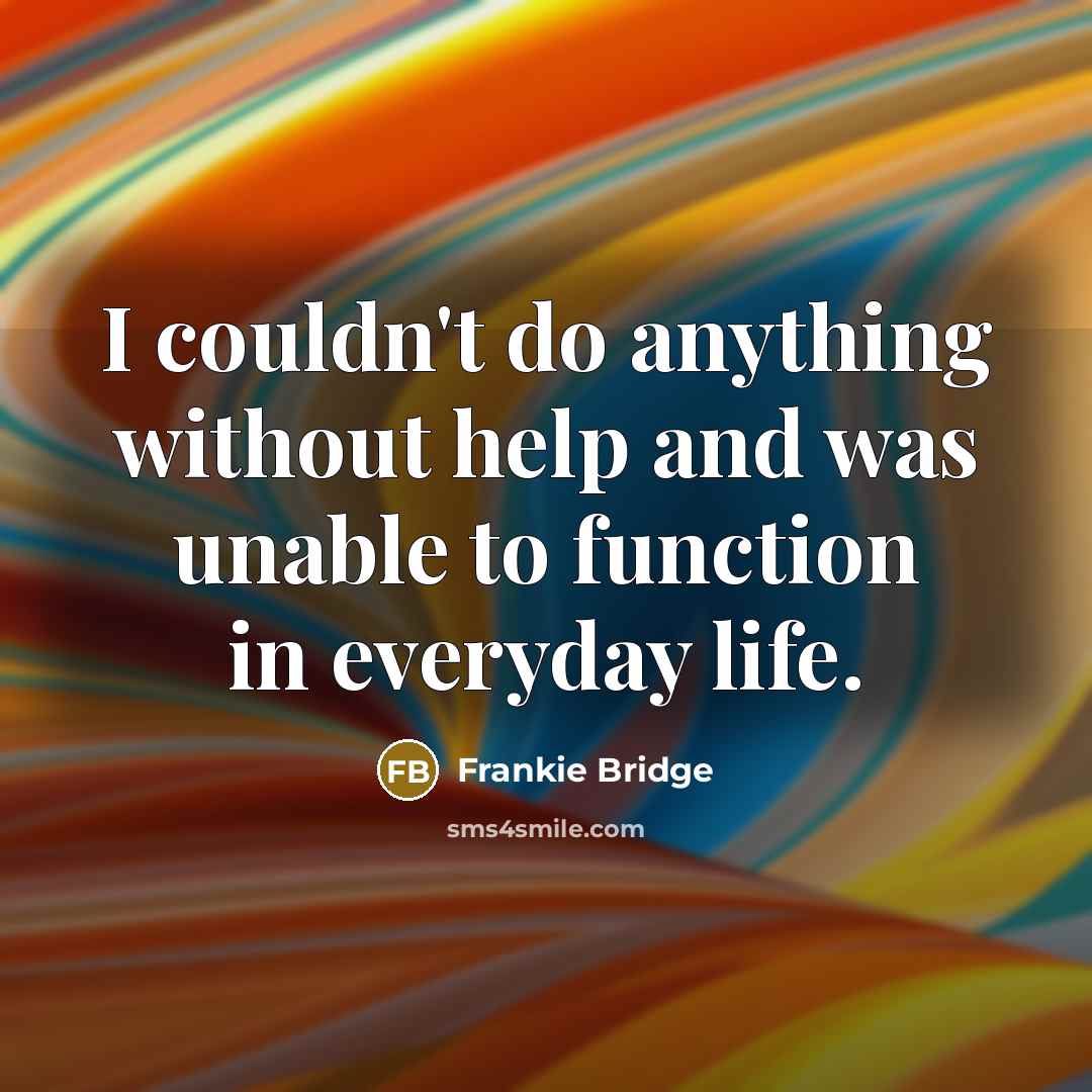 “I couldn't do anything without help and was unable to function in everyday life.” quote by Frankie Bridge